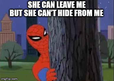 Spiderman Curious  | SHE CAN LEAVE ME; BUT SHE CAN'T HIDE FROM ME | image tagged in spiderman curious | made w/ Imgflip meme maker