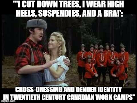 "'I CUT DOWN TREES, I WEAR HIGH HEELS, SUSPENDIES, AND A BRA!':; CROSS-DRESSING AND GENDER IDENTITY IN TWENTIETH CENTURY CANADIAN WORK CAMPS" | image tagged in monty python | made w/ Imgflip meme maker