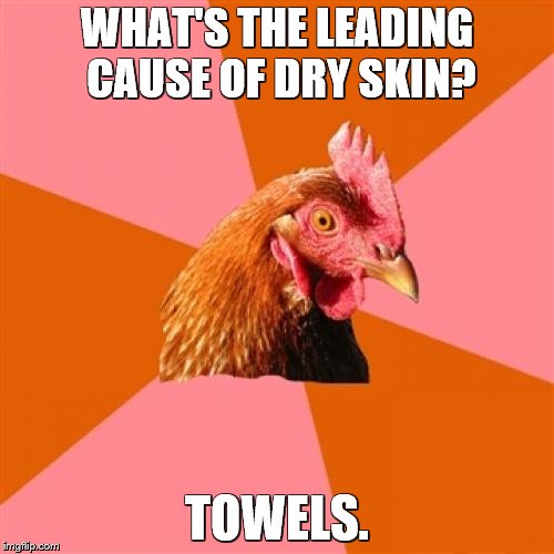 Anti Joke Chicken | WHAT'S THE LEADING CAUSE OF DRY SKIN? TOWELS. | image tagged in memes,anti joke chicken | made w/ Imgflip meme maker