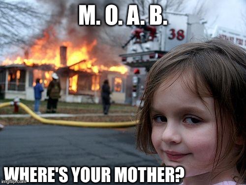 It's A Disaster - Girl Are You Lost? | M. O. A. B. WHERE'S YOUR MOTHER? | image tagged in memes,disaster girl,moab,bomb,funny,funny memes | made w/ Imgflip meme maker