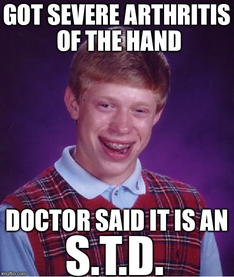 Bad Luck Brian | GOT SEVERE ARTHRITIS OF THE HAND; DOCTOR SAID IT IS AN; S.T.D. | image tagged in memes,bad luck brian | made w/ Imgflip meme maker