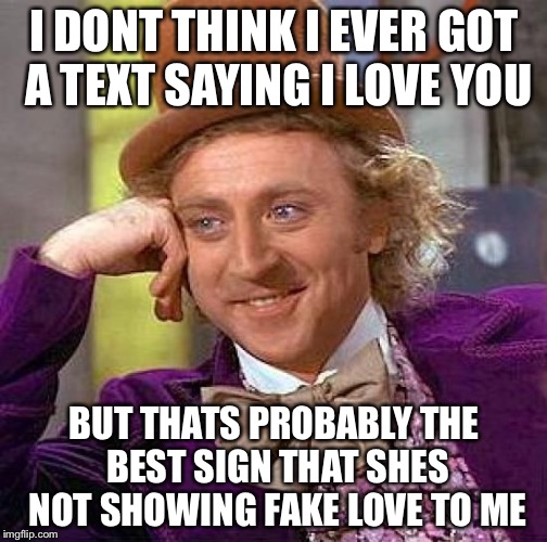 Creepy Condescending Wonka Meme | I DONT THINK I EVER GOT A TEXT SAYING I LOVE YOU BUT THATS PROBABLY THE BEST SIGN THAT SHES NOT SHOWING FAKE LOVE TO ME | image tagged in memes,creepy condescending wonka | made w/ Imgflip meme maker