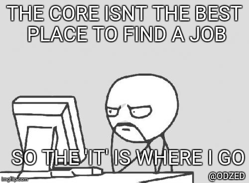 Computer Guy Meme | THE CORE ISNT THE BEST PLACE TO FIND A JOB; SO THE 'IT' IS WHERE I GO; @ODZED | image tagged in memes,computer guy | made w/ Imgflip meme maker