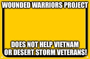 Blank Yellow Sign | WOUNDED WARRIORS PROJECT; DOES NOT HELP VIETNAM OR DESERT STORM VETERANS! | image tagged in memes,blank yellow sign,veterans,hero | made w/ Imgflip meme maker