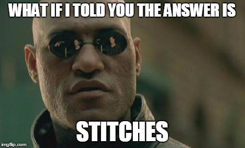 Matrix Morpheus Meme | WHAT IF I TOLD YOU THE ANSWER IS STITCHES | image tagged in memes,matrix morpheus | made w/ Imgflip meme maker