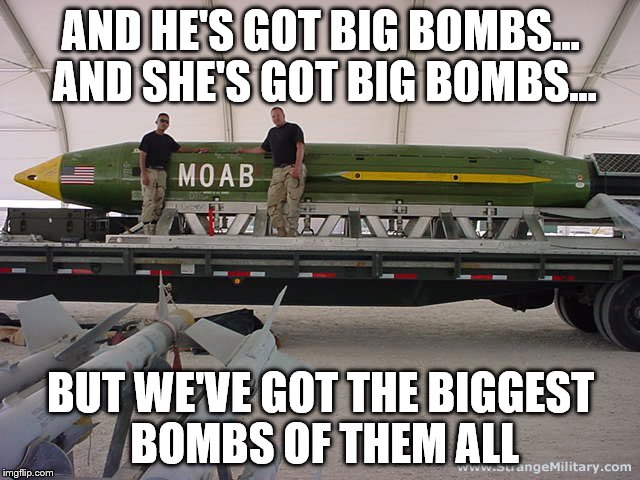 AND HE'S GOT BIG BOMBS... AND SHE'S GOT BIG BOMBS... BUT WE'VE GOT THE BIGGEST BOMBS OF THEM ALL | image tagged in big balls,big bombs | made w/ Imgflip meme maker