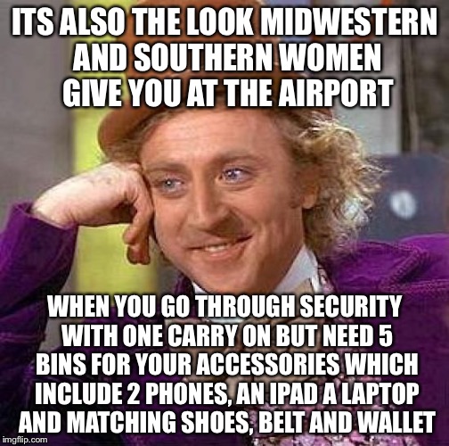 Creepy Condescending Wonka Meme | ITS ALSO THE LOOK MIDWESTERN AND SOUTHERN WOMEN GIVE YOU AT THE AIRPORT WHEN YOU GO THROUGH SECURITY WITH ONE CARRY ON BUT NEED 5 BINS FOR Y | image tagged in memes,creepy condescending wonka | made w/ Imgflip meme maker