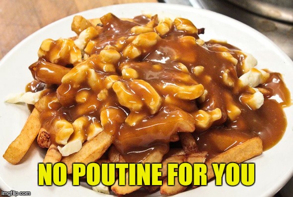 NO POUTINE FOR YOU | made w/ Imgflip meme maker