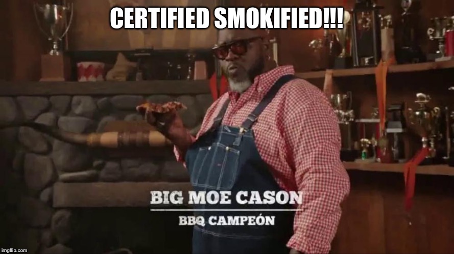 Moe Cason | CERTIFIED SMOKIFIED!!! | image tagged in moe | made w/ Imgflip meme maker