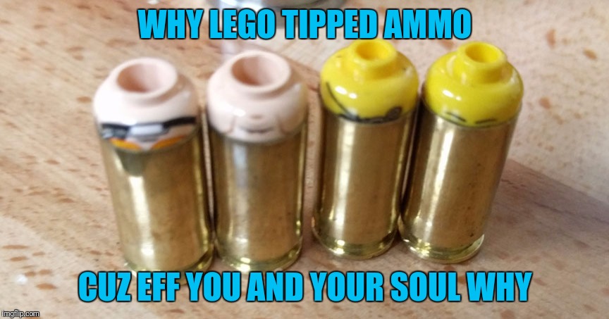 Right Through The Soul | WHY LEGO TIPPED AMMO; CUZ EFF YOU AND YOUR SOUL WHY | image tagged in lego,ammo,damn,ouch | made w/ Imgflip meme maker