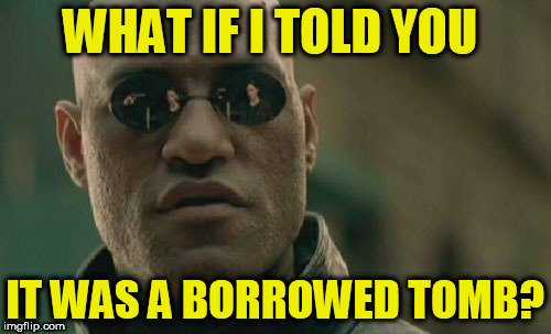 Matrix Morpheus Meme | WHAT IF I TOLD YOU IT WAS A BORROWED TOMB? | image tagged in memes,matrix morpheus | made w/ Imgflip meme maker