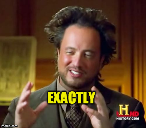 Ancient Aliens Meme | EXACTLY | image tagged in memes,ancient aliens | made w/ Imgflip meme maker