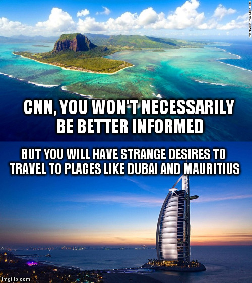 Why, yes, I must travel to these destinations! | CNN, YOU WON'T NECESSARILY BE BETTER INFORMED; BUT YOU WILL HAVE STRANGE DESIRES TO TRAVEL TO PLACES LIKE DUBAI AND MAURITIUS | image tagged in cnn,humor,dubai,mauritius,news | made w/ Imgflip meme maker