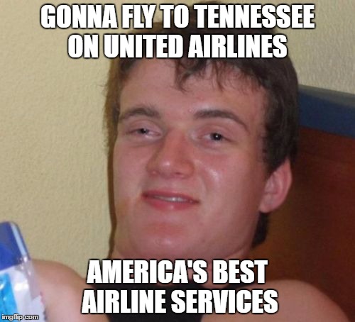 10 Guy Meme | GONNA FLY TO TENNESSEE ON UNITED AIRLINES; AMERICA'S BEST AIRLINE SERVICES | image tagged in memes,10 guy | made w/ Imgflip meme maker