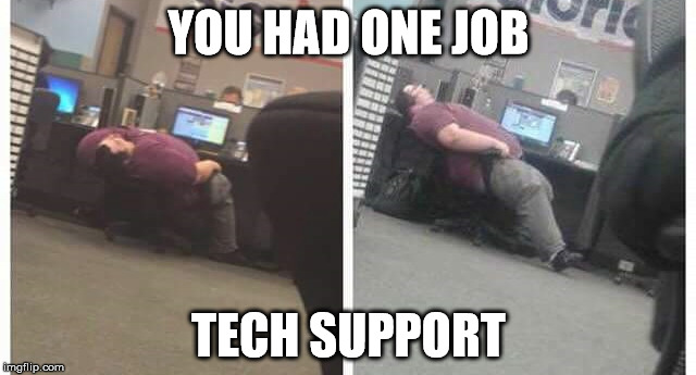 Tech Support | YOU HAD ONE JOB; TECH SUPPORT | image tagged in shut up and reboot,free willy,up all night playing eve online | made w/ Imgflip meme maker