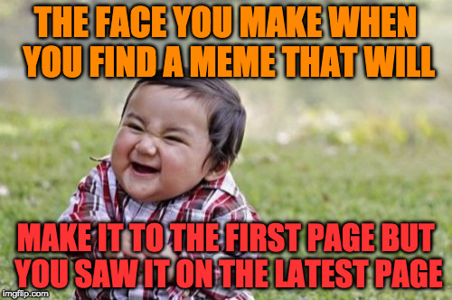 Evil Toddler Meme | THE FACE YOU MAKE WHEN YOU FIND A MEME THAT WILL MAKE IT TO THE FIRST PAGE BUT YOU SAW IT ON THE LATEST PAGE | image tagged in memes,evil toddler | made w/ Imgflip meme maker