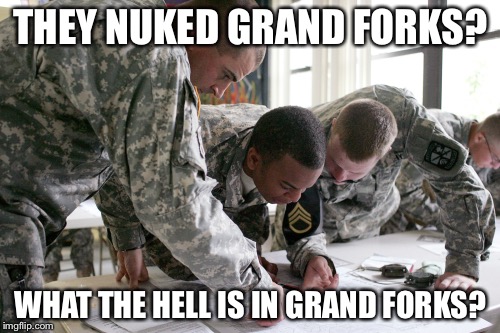 THEY NUKED GRAND FORKS? WHAT THE HELL IS IN GRAND FORKS? | made w/ Imgflip meme maker