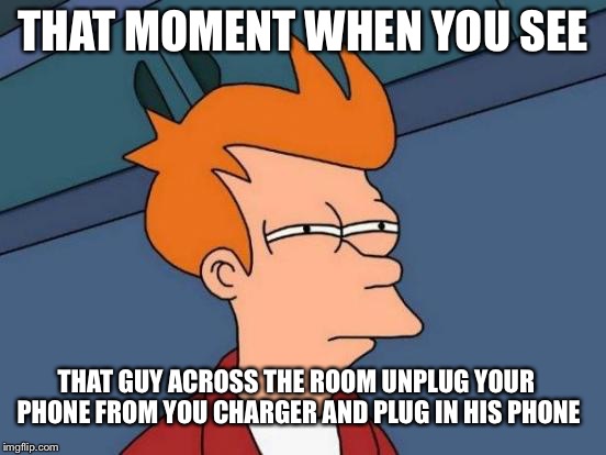Futurama Fry | THAT MOMENT WHEN YOU SEE; THAT GUY ACROSS THE ROOM UNPLUG YOUR PHONE FROM YOU CHARGER AND PLUG IN HIS PHONE | image tagged in memes,futurama fry | made w/ Imgflip meme maker