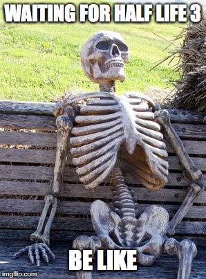 Waiting Skeleton | WAITING FOR HALF LIFE 3; BE LIKE | image tagged in memes,waiting skeleton | made w/ Imgflip meme maker
