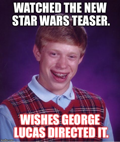 Star Wars Bad Luck Brian | WATCHED THE NEW STAR WARS TEASER. WISHES GEORGE LUCAS DIRECTED IT. | image tagged in memes,bad luck brian,star wars | made w/ Imgflip meme maker