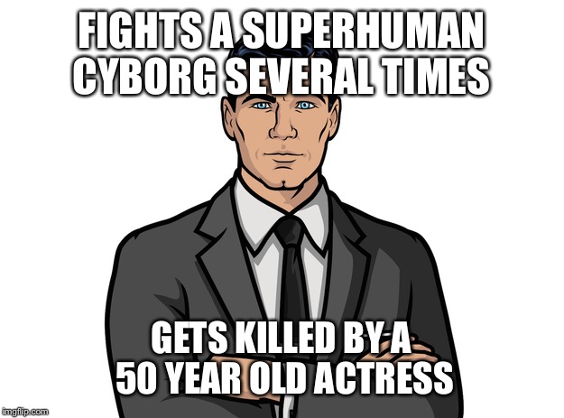   | FIGHTS A SUPERHUMAN CYBORG SEVERAL TIMES; GETS KILLED BY A 50 YEAR OLD ACTRESS | image tagged in funny | made w/ Imgflip meme maker