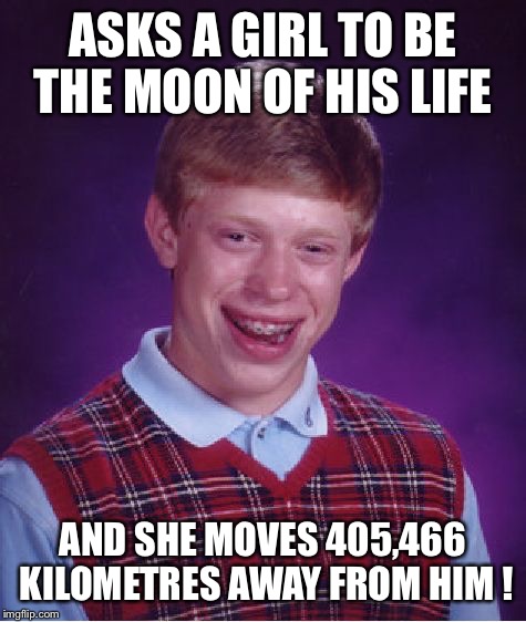 Bad Luck Brian Meme | ASKS A GIRL TO BE THE MOON OF HIS LIFE; AND SHE MOVES 405,466 KILOMETRES AWAY FROM HIM ! | image tagged in memes,bad luck brian | made w/ Imgflip meme maker