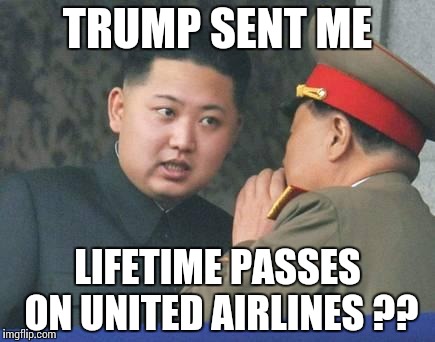 Kim Jong Un | TRUMP SENT ME; LIFETIME PASSES ON UNITED AIRLINES ?? | image tagged in kim jong un | made w/ Imgflip meme maker