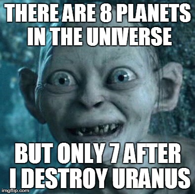 Gollum | THERE ARE 8 PLANETS IN THE UNIVERSE; BUT ONLY 7 AFTER I DESTROY URANUS | image tagged in memes,gollum | made w/ Imgflip meme maker
