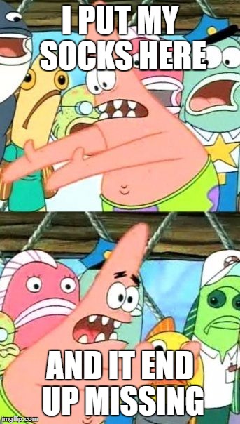 Where's my socks!! | I PUT MY SOCKS HERE; AND IT END UP MISSING | image tagged in memes,put it somewhere else patrick | made w/ Imgflip meme maker