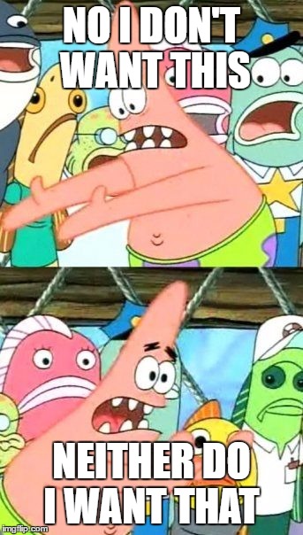 When you cannot decide what to eat | NO I DON'T WANT THIS; NEITHER DO I WANT THAT | image tagged in memes,put it somewhere else patrick | made w/ Imgflip meme maker