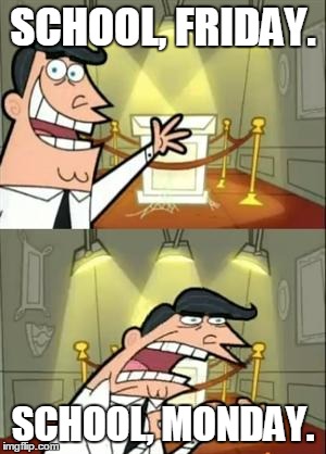 This Is Where I'd Put My Trophy If I Had One Meme | SCHOOL, FRIDAY. SCHOOL, MONDAY. | image tagged in memes,this is where i'd put my trophy if i had one | made w/ Imgflip meme maker