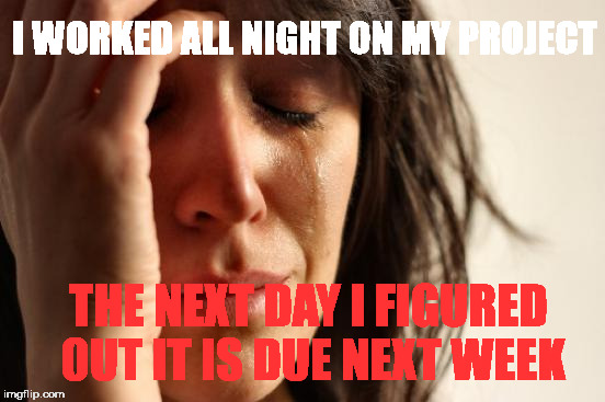 First World Problems Meme | I WORKED ALL NIGHT ON MY PROJECT; THE NEXT DAY I FIGURED OUT IT IS DUE NEXT WEEK | image tagged in memes,first world problems | made w/ Imgflip meme maker