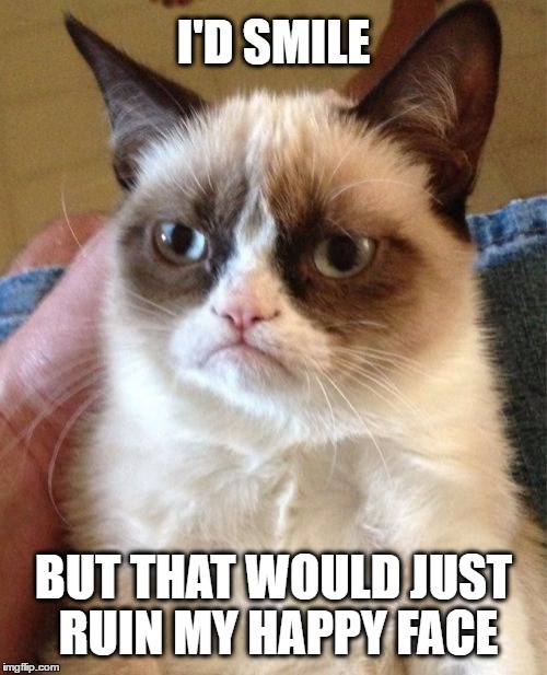Grumpy Cat Happy Face | I'D SMILE; BUT THAT WOULD JUST RUIN MY HAPPY FACE | image tagged in memes,grumpy cat,smile,happy,joyful,face | made w/ Imgflip meme maker