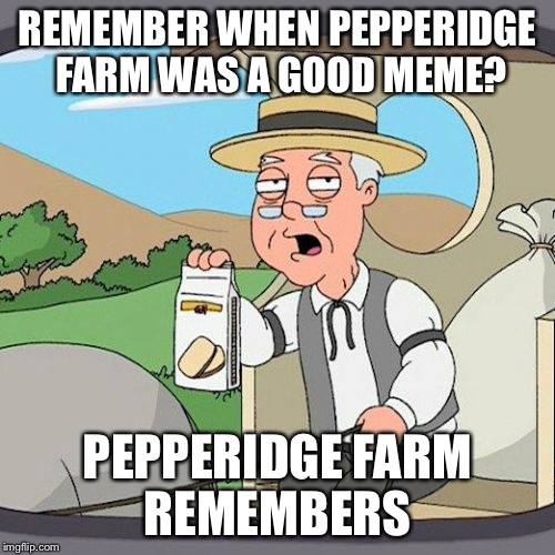 Pepperidge Farm Remembers | REMEMBER WHEN PEPPERIDGE FARM WAS A GOOD MEME? PEPPERIDGE FARM REMEMBERS | image tagged in memes,pepperidge farm remembers | made w/ Imgflip meme maker
