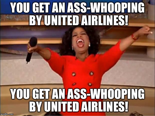 You Get An Ass Whooping By United Airlines | YOU GET AN ASS-WHOOPING BY UNITED AIRLINES! YOU GET AN ASS-WHOOPING BY UNITED AIRLINES! | image tagged in memes,oprah you get a,united airlines passenger removed | made w/ Imgflip meme maker