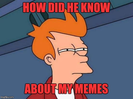 Futurama Fry Meme | HOW DID HE KNOW ABOUT MY MEMES | image tagged in memes,futurama fry | made w/ Imgflip meme maker
