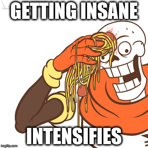 Insanity Intensifies | GETTING INSANE; INTENSIFIES | image tagged in papyrus wipe,git gud,intensifies,undertale,papyrus,spaghetti | made w/ Imgflip meme maker