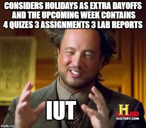 Ancient Aliens | CONSIDERS HOLIDAYS AS EXTRA DAYOFFS AND THE UPCOMING WEEK CONTAINS 4 QUIZES 3 ASSIGNMENTS 3 LAB REPORTS; IUT | image tagged in memes,ancient aliens | made w/ Imgflip meme maker