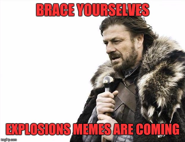 Brace Yourselves X is Coming | BRACE YOURSELVES; EXPLOSIONS MEMES ARE COMING | image tagged in memes,brace yourselves x is coming | made w/ Imgflip meme maker