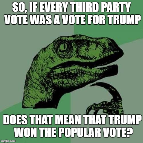 According To Hillary Supporters' Math, Trump Won The Popular Vote | SO, IF EVERY THIRD PARTY VOTE WAS A VOTE FOR TRUMP; DOES THAT MEAN THAT TRUMP WON THE POPULAR VOTE? | image tagged in memes,philosoraptor,trump,hillary,popular vote,electoral college | made w/ Imgflip meme maker
