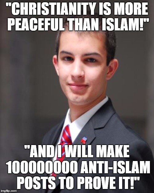 "CHRISTIANITY IS MORE PEACEFUL THAN ISLAM!" "AND I WILL MAKE 100000000 ANTI-ISLAM POSTS TO PROVE IT!" | made w/ Imgflip meme maker