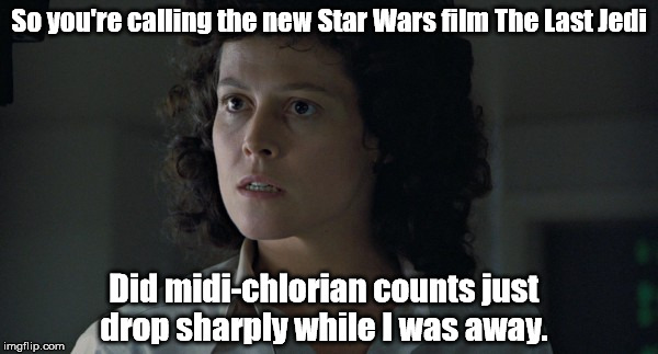 The last Jedi.  Ripley's opinion | So you're calling the new Star Wars film The Last Jedi; Did midi-chlorian counts just drop sharply while I was away. | image tagged in the last jedi aliens | made w/ Imgflip meme maker