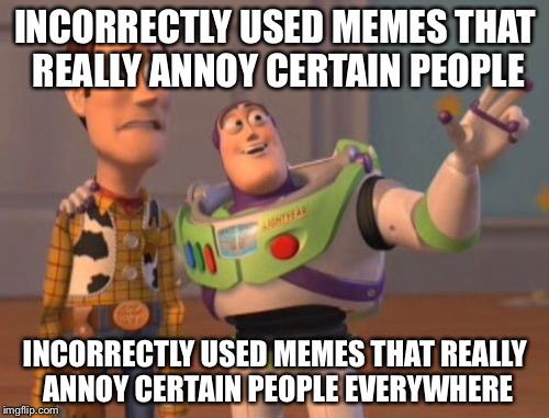 X, X Everywhere Meme | INCORRECTLY USED MEMES THAT REALLY ANNOY CERTAIN PEOPLE INCORRECTLY USED MEMES THAT REALLY ANNOY CERTAIN PEOPLE EVERYWHERE | image tagged in memes,x x everywhere | made w/ Imgflip meme maker