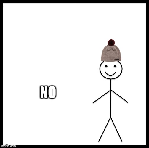 Be Like Bill Meme | NO | image tagged in memes,be like bill | made w/ Imgflip meme maker