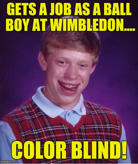 Bad Luck Brian Meme | GETS A JOB AS A BALL BOY AT WIMBLEDON.... COLOR BLIND! | image tagged in memes,bad luck brian | made w/ Imgflip meme maker