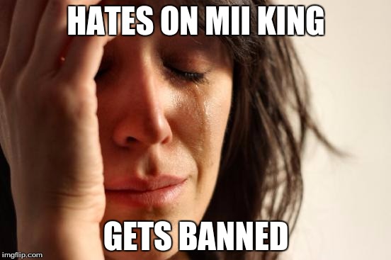 First World Problems Meme | HATES ON MII KING; GETS BANNED | image tagged in memes,first world problems | made w/ Imgflip meme maker
