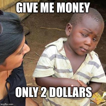 Third World Skeptical Kid Meme | GIVE ME MONEY; ONLY 2 DOLLARS | image tagged in memes,third world skeptical kid | made w/ Imgflip meme maker