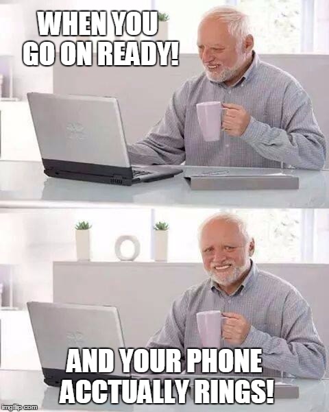 Hide the Pain Harold | WHEN YOU GO ON READY! AND YOUR PHONE ACCTUALLY RINGS! | image tagged in memes,hide the pain harold | made w/ Imgflip meme maker