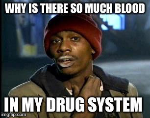 Y'all Got Any More Of That | WHY IS THERE SO MUCH BLOOD; IN MY DRUG SYSTEM | image tagged in memes,yall got any more of | made w/ Imgflip meme maker
