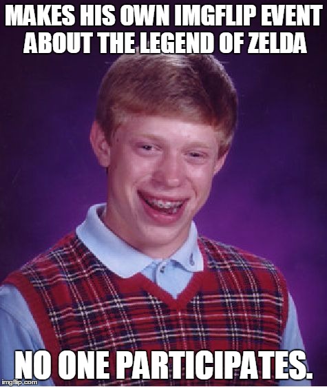 End of Zelda Week | MAKES HIS OWN IMGFLIP EVENT ABOUT THE LEGEND OF ZELDA; NO ONE PARTICIPATES. | image tagged in memes,bad luck brian | made w/ Imgflip meme maker